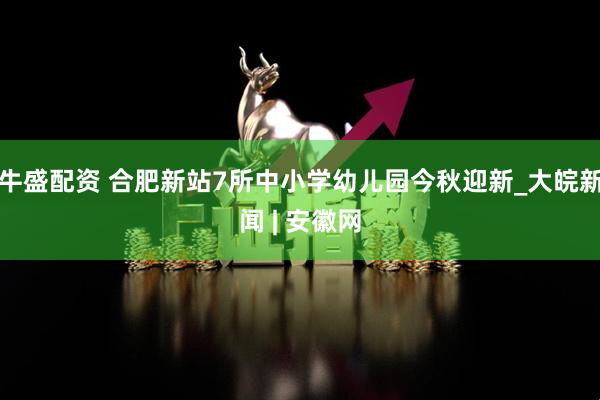 牛盛配资 合肥新站7所中小学幼儿园今秋迎新_大皖新闻 | 安徽网