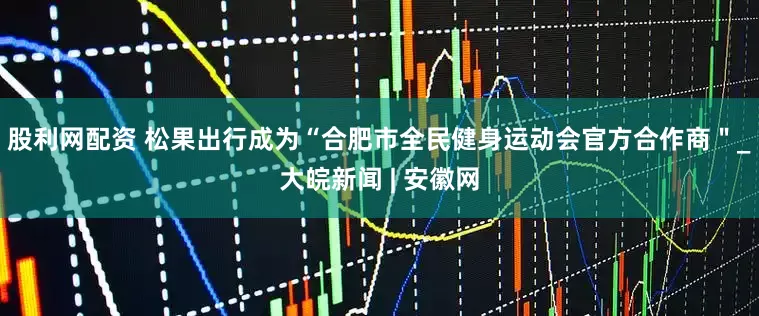 股利网配资 松果出行成为“合肥市全民健身运动会官方合作商＂_大皖新闻 | 安徽网