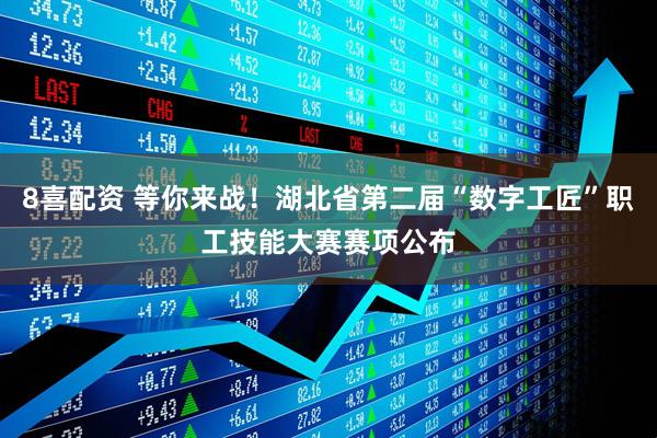 8喜配资 等你来战！湖北省第二届“数字工匠”职工技能大赛赛项公布