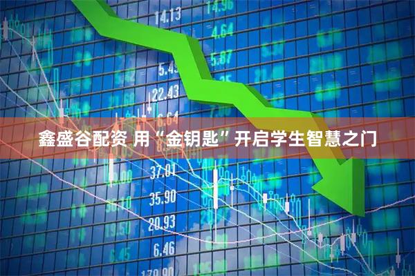 鑫盛谷配资 用“金钥匙”开启学生智慧之门