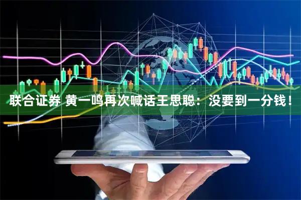 联合证券 黄一鸣再次喊话王思聪：没要到一分钱！