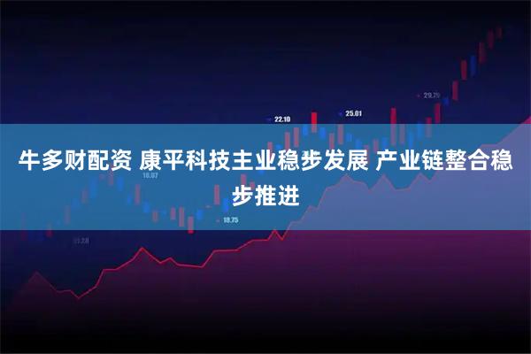牛多财配资 康平科技主业稳步发展 产业链整合稳步推进