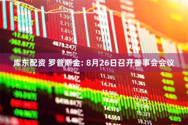 库东配资 罗普斯金: 8月26日召开董事会会议