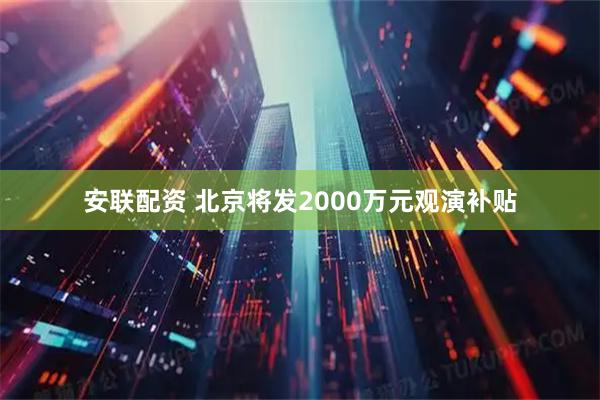 安联配资 北京将发2000万元观演补贴