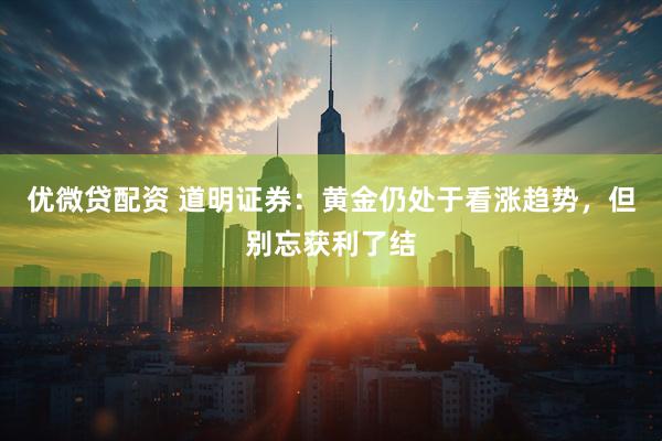 优微贷配资 道明证券：黄金仍处于看涨趋势，但别忘获利了结