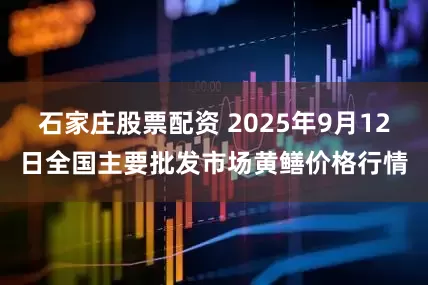 石家庄股票配资 2025年9月12日全国主要批发市场黄鳝价格行情