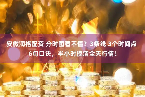 安微润格配资 分时图看不懂？3条线 3个时间点 6句口诀，半小时摸清全天行情！