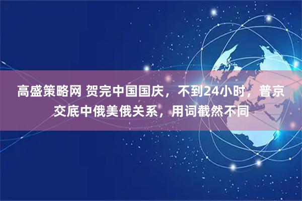 高盛策略网 贺完中国国庆，不到24小时，普京交底中俄美俄关系，用词截然不同