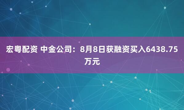 宏粤配资 中金公司：8月8日获融资买入6438.75万元